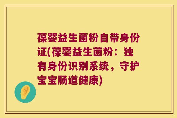 葆婴益生菌粉自带身份证(葆婴益生菌粉：独有身份识别系统，守护宝宝肠道健康)