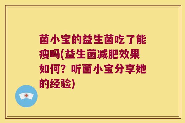 菌小宝的益生菌吃了能瘦吗(益生菌减肥效果如何？听菌小宝分享她的经验)