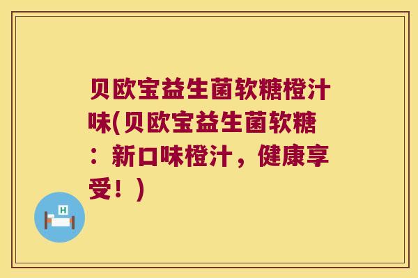 贝欧宝益生菌软糖橙汁味(贝欧宝益生菌软糖：新口味橙汁，健康享受！)