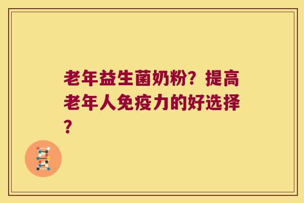 老年益生菌奶粉？提高老年人免疫力的好选择？