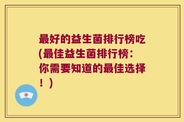最好的益生菌排行榜吃(最佳益生菌排行榜：你需要知道的最佳选择！)