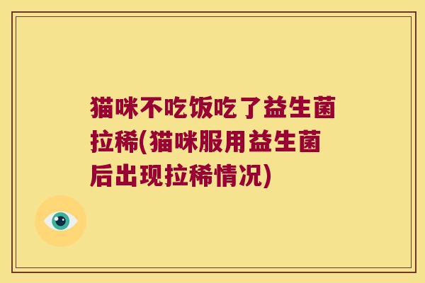 猫咪不吃饭吃了益生菌拉稀(猫咪服用益生菌后出现拉稀情况) 猫咪不吃饭吃了益生菌拉稀(猫咪服用益生菌后出现拉稀情况)