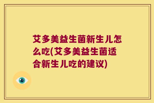 艾多美益生菌新生儿怎么吃(艾多美益生菌适合新生儿吃的建议) 艾多美益生菌新生儿怎么吃(艾多美益生菌适合新生儿吃的建议)