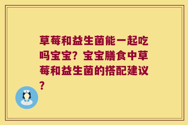 草莓和益生菌能一起吃吗宝宝？宝宝膳食中草莓和益生菌的搭配建议？