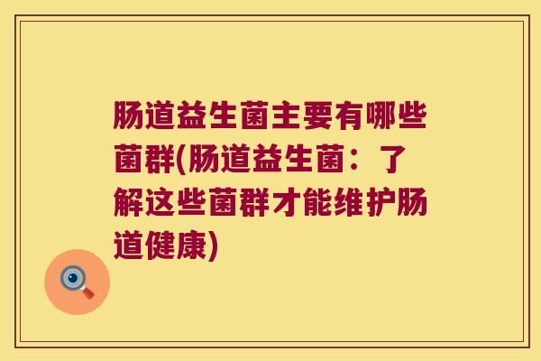 肠道益生菌主要有哪些菌群(肠道益生菌：了解这些菌群才能维护肠道健康)