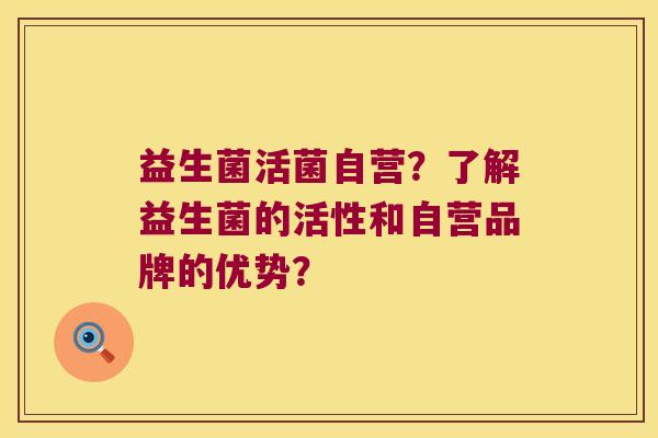 益生菌活菌自营？了解益生菌的活性和自营品牌的优势？