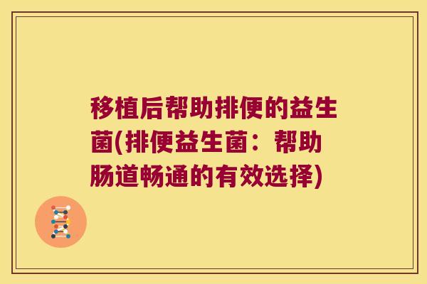 移植后帮助排便的益生菌(排便益生菌：帮助肠道畅通的有效选择)