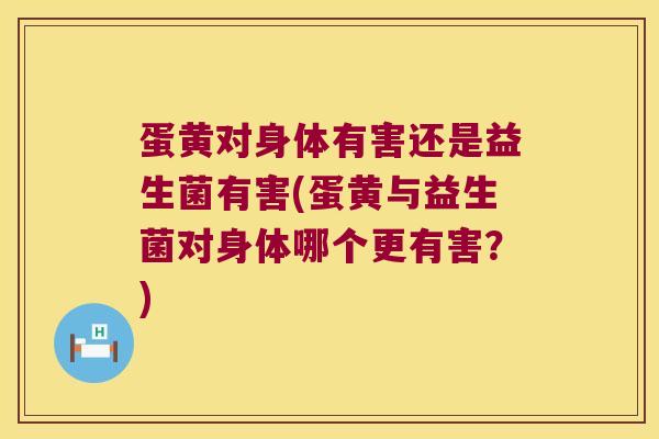 蛋黄对身体有害还是益生菌有害(蛋黄与益生菌对身体哪个更有害?) 蛋黄对身体有害还是益生菌有害(蛋黄与益生菌对身体哪个更有害?)