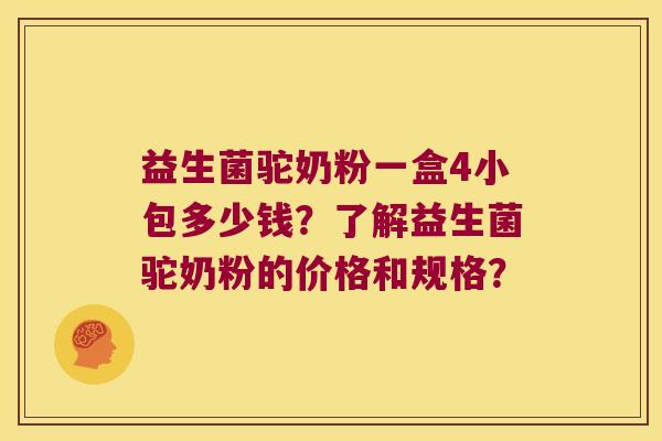 益生菌驼奶粉一盒4小包多少钱？了解益生菌驼奶粉的价格和规格？