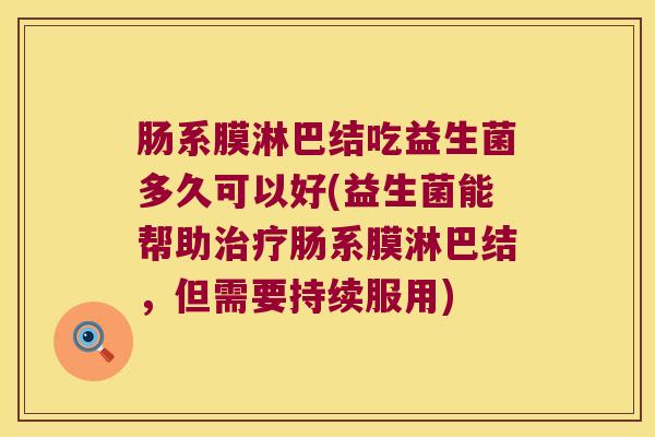 肠系膜淋巴结吃益生菌多久可以好(益生菌能帮助治疗肠系膜淋巴结，但需要持续服用)