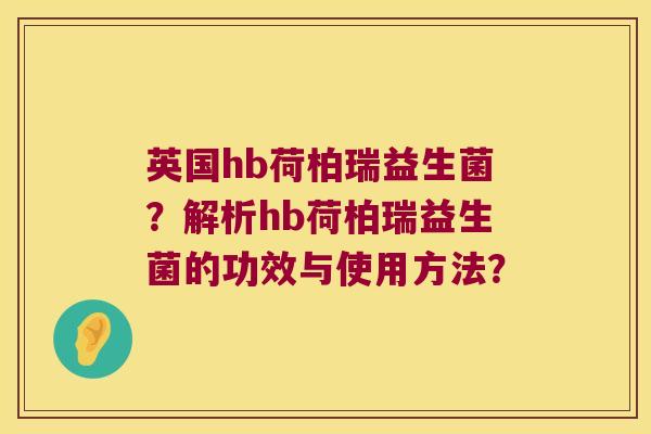 英国hb荷柏瑞益生菌？解析hb荷柏瑞益生菌的功效与使用方法？