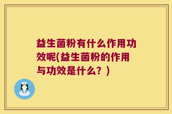 益生菌粉有什么作用功效呢(益生菌粉的作用与功效是什么？)