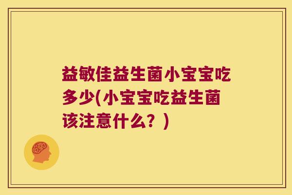 益敏佳益生菌小宝宝吃多少(小宝宝吃益生菌该注意什么？)