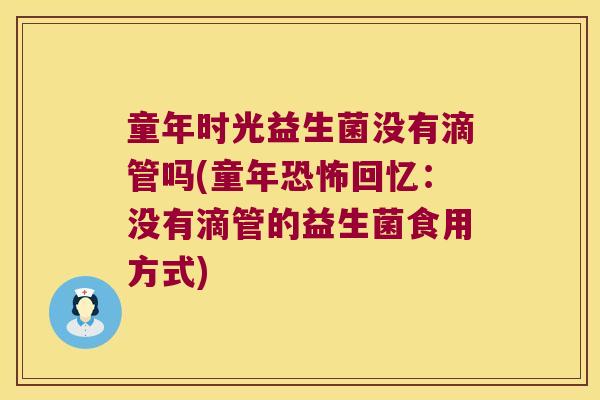 童年时光益生菌没有滴管吗(童年恐怖回忆：没有滴管的益生菌食用方式)