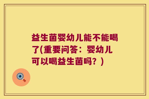 益生菌婴幼儿能不能喝了(重要问答:婴幼儿可以喝益生菌吗?) 益生菌婴幼儿能不能喝了(重要问答:婴幼儿可以喝益生菌吗?)