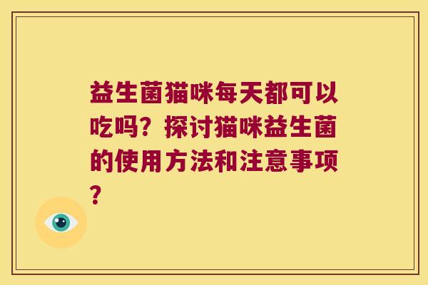 益生菌猫咪每天都可以吃吗？探讨猫咪益生菌的使用方法和注意事项？