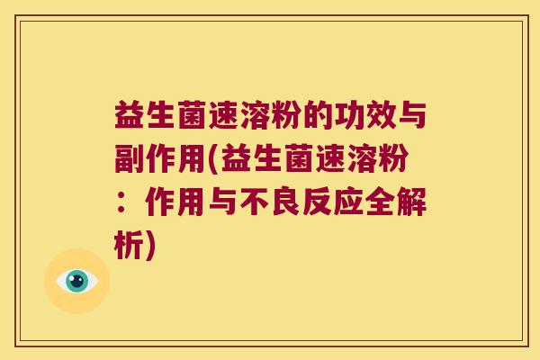 益生菌速溶粉的功效与副作用(益生菌速溶粉：作用与不良反应全解析)