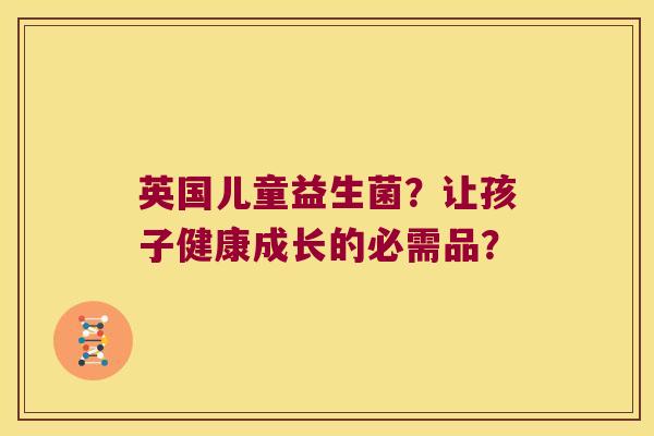 英国儿童益生菌？让孩子健康成长的必需品？