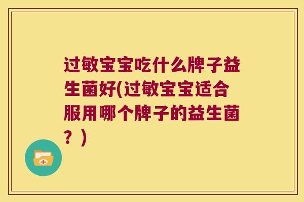 过敏宝宝吃什么牌子益生菌好(过敏宝宝适合服用哪个牌子的益生菌？)