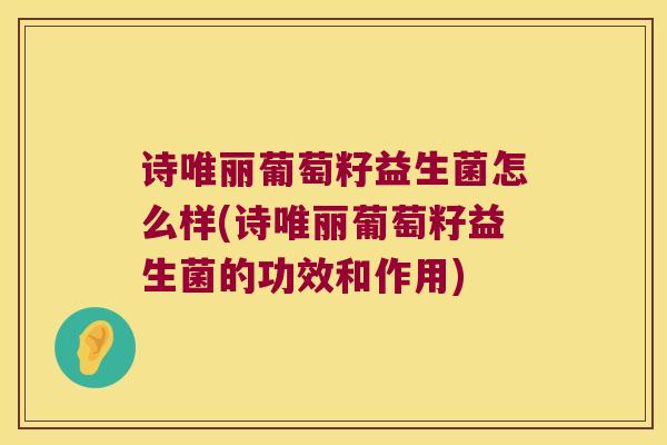 诗唯丽葡萄籽益生菌怎么样(诗唯丽葡萄籽益生菌的功效和作用) 诗唯丽葡萄籽益生菌怎么样(诗唯丽葡萄籽益生菌的功效和作用)