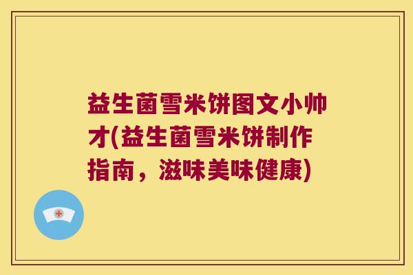 益生菌雪米饼图文小帅才(益生菌雪米饼制作指南，滋味美味健康)