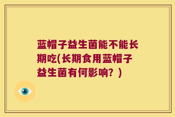 蓝帽子益生菌能不能长期吃(长期食用蓝帽子益生菌有何影响？)