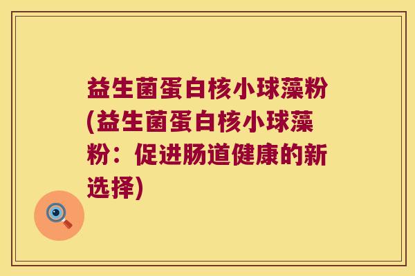 益生菌蛋白核小球藻粉(益生菌蛋白核小球藻粉：促进肠道健康的新选择)