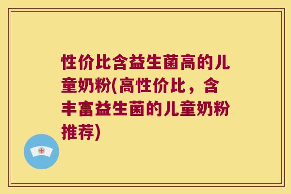 性价比含益生菌高的儿童奶粉(高性价比,含丰富益生菌的儿童奶粉推荐) 性价比含益生菌高的儿童奶粉(高性价比,含丰富益生菌的儿童奶粉推荐)