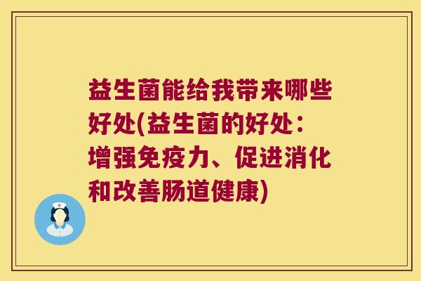 益生菌能给我带来哪些好处(益生菌的好处：增强免疫力、促进消化和改善肠道健康)