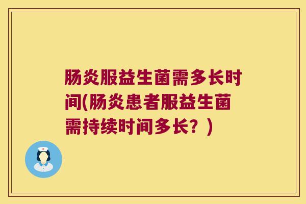 服益生菌需多长时间(患者服益生菌需持续时间多长?) 服益生菌需多长时间(患者服益生菌需持续时间多长?)