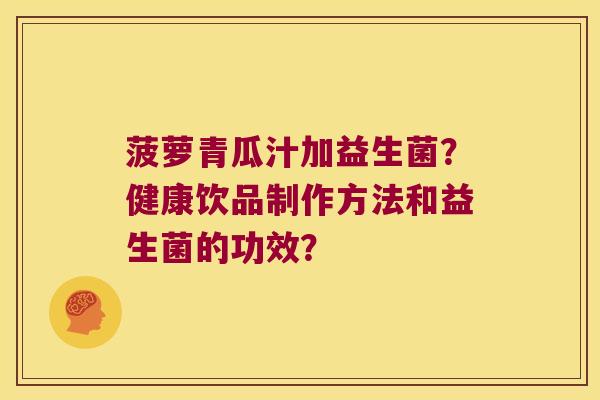 菠萝青瓜汁加益生菌？健康饮品制作方法和益生菌的功效？
