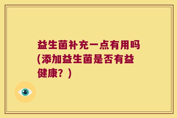 益生菌补充一点有用吗(添加益生菌是否有益健康？)