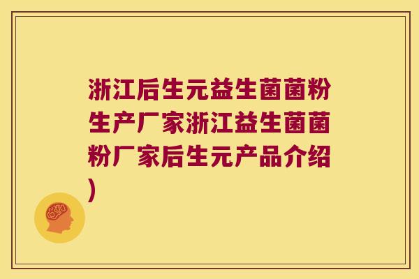 浙江后生元益生菌菌粉生产厂家浙江益生菌菌粉厂家后生元产品介绍) 浙江后生元益生菌菌粉生产厂家浙江益生菌菌粉厂家后生元产品介绍)