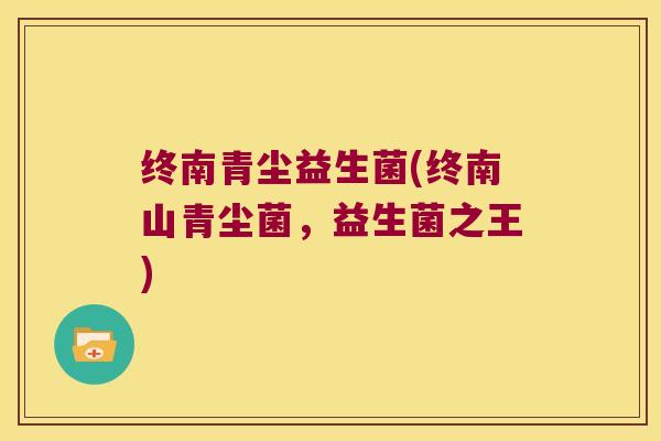 终南青尘益生菌(终南山青尘菌，益生菌之王)
