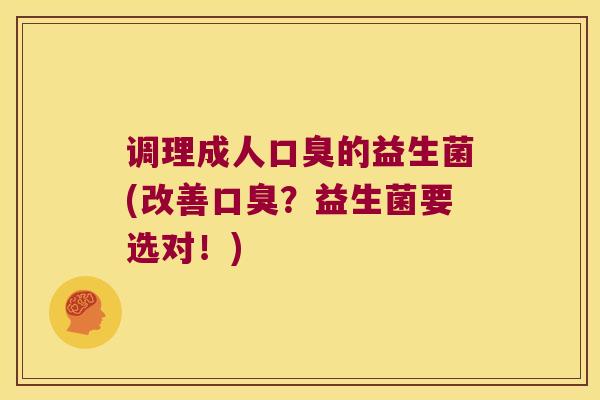 调理成人口臭的益生菌(改善口臭？益生菌要选对！)