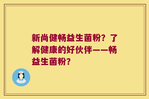 新尚健畅益生菌粉？了解健康的好伙伴——畅益生菌粉？