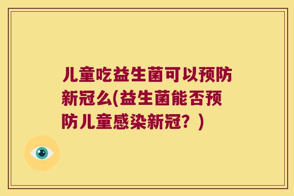 儿童吃益生菌可以预防新冠么(益生菌能否预防儿童感染新冠？)