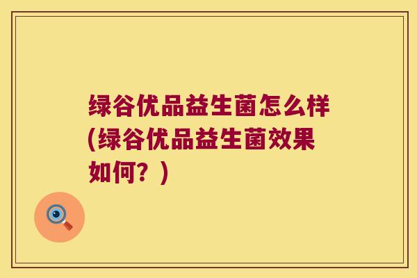 绿谷优品益生菌怎么样(绿谷优品益生菌效果如何？)