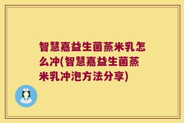 智慧嘉益生菌蒸米乳怎么冲(智慧嘉益生菌蒸米乳冲泡方法分享)