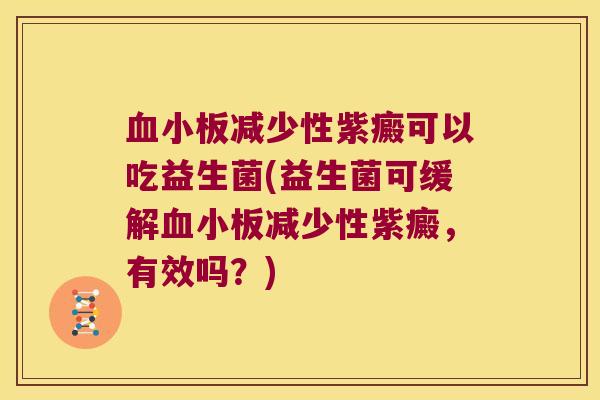血小板减少性紫癜可以吃益生菌(益生菌可缓解血小板减少性紫癜，有效吗？)
