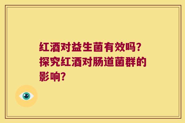 红酒对益生菌有效吗？探究红酒对肠道菌群的影响？