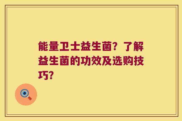 能量卫士益生菌？了解益生菌的功效及选购技巧？