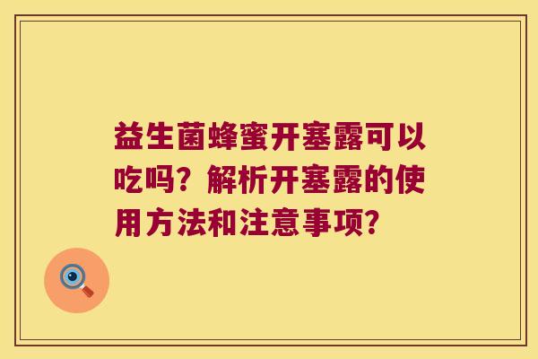 益生菌蜂蜜开塞露可以吃吗?解析开塞露的使用方法和注意事项? 益生菌蜂蜜开塞露可以吃吗?解析开塞露的使用方法和注意事项?