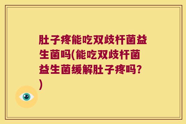 肚子疼能吃双歧杆菌益生菌吗(能吃双歧杆菌益生菌缓解肚子疼吗?) 肚子疼能吃双歧杆菌益生菌吗(能吃双歧杆菌益生菌缓解肚子疼吗?)