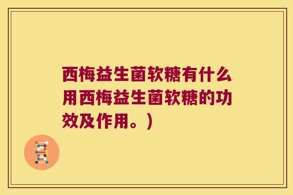 西梅益生菌软糖有什么用西梅益生菌软糖的功效及作用。)