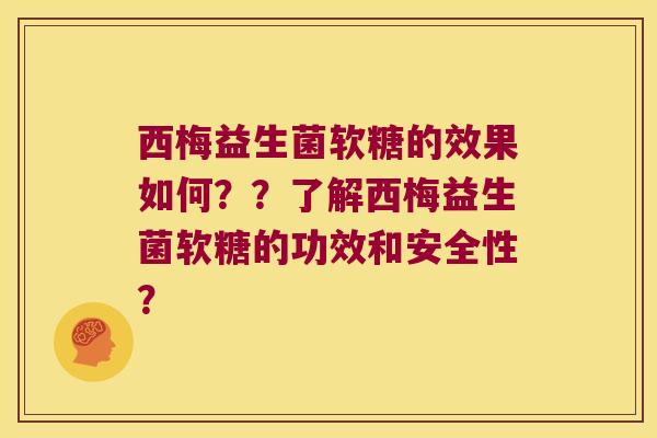西梅益生菌软糖的效果如何??了解西梅益生菌软糖的功效和安全性? 西梅益生菌软糖的效果如何??了解西梅益生菌软糖的功效和安全性?