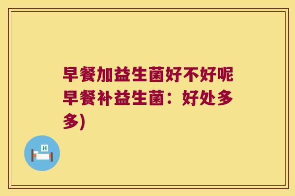 早餐加益生菌好不好呢早餐补益生菌：好处多多)