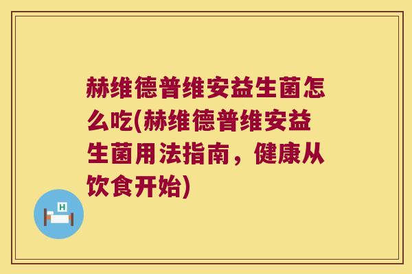 赫维德普维安益生菌怎么吃(赫维德普维安益生菌用法指南，健康从饮食开始)
