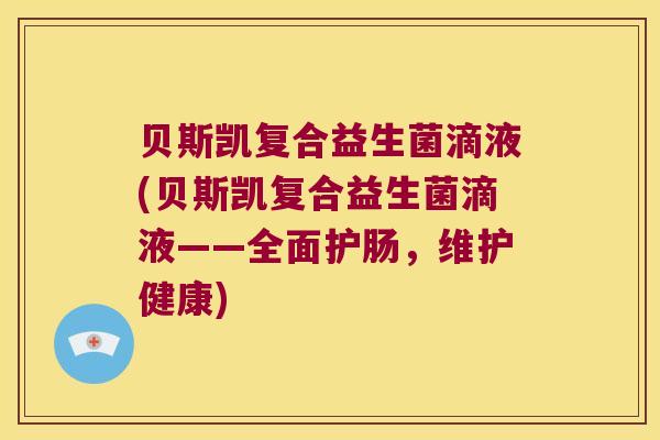 贝斯凯复合益生菌滴液(贝斯凯复合益生菌滴液——全面护肠，维护健康)