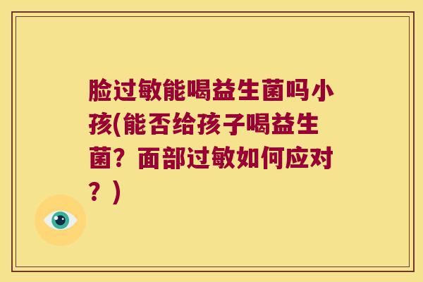 脸过敏能喝益生菌吗小孩(能否给孩子喝益生菌？面部过敏如何应对？)